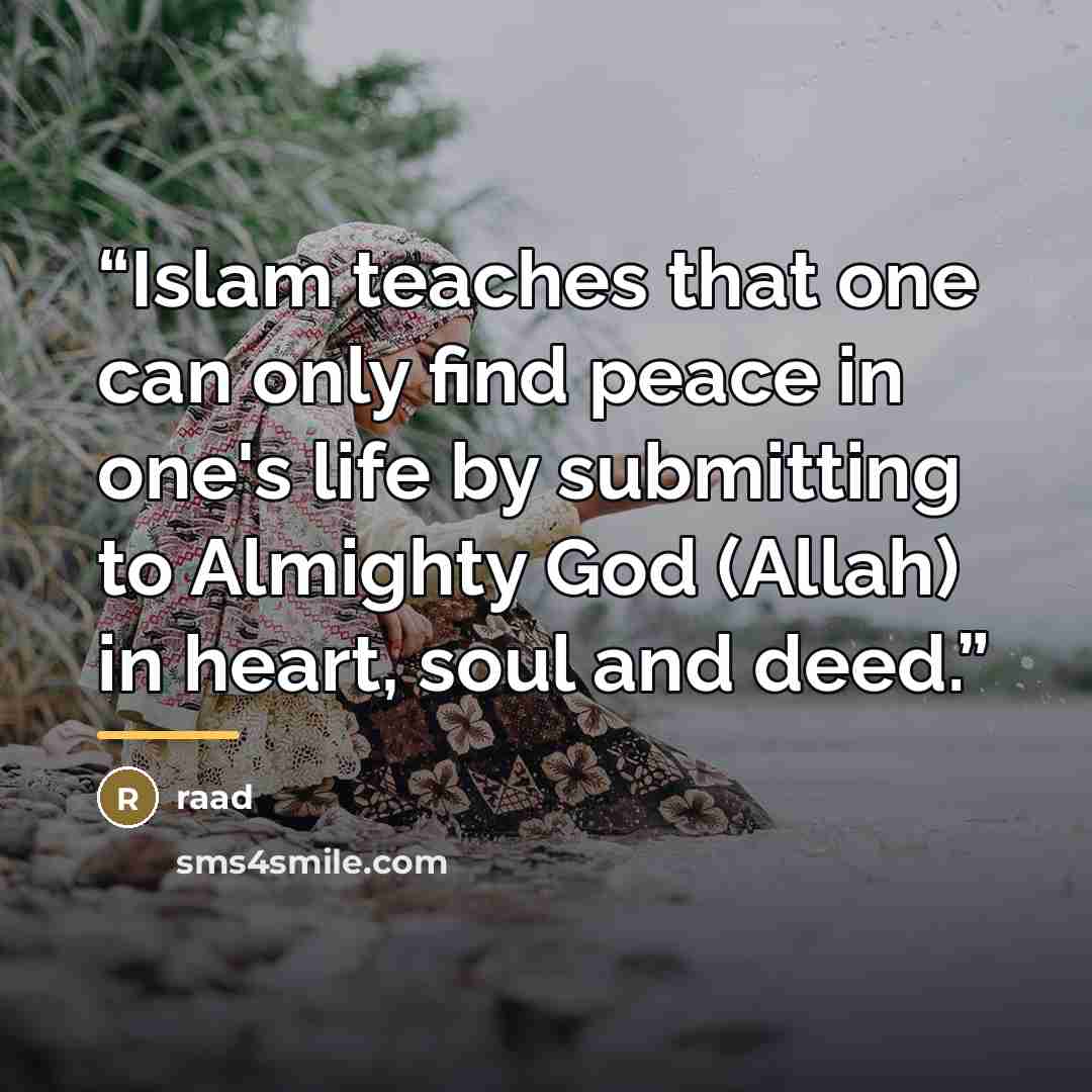“Islam teaches that one can only find peace in one's life by submitting to Almighty God (Allah) in heart, soul and deed.” quote by Raad