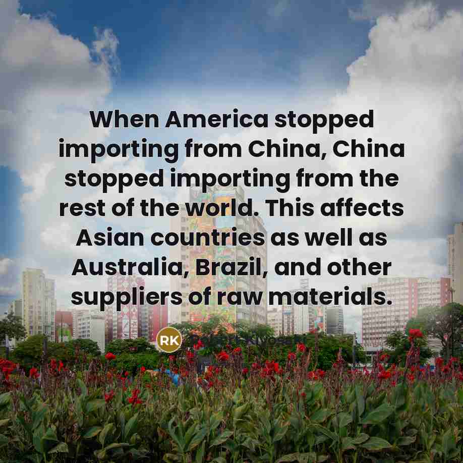 “When America stopped importing from China, China stopped importing from the rest of the world. This affects Asian countries as well as Australia, Brazil, and other suppliers of raw materials.” quote by Robert Kiyosaki