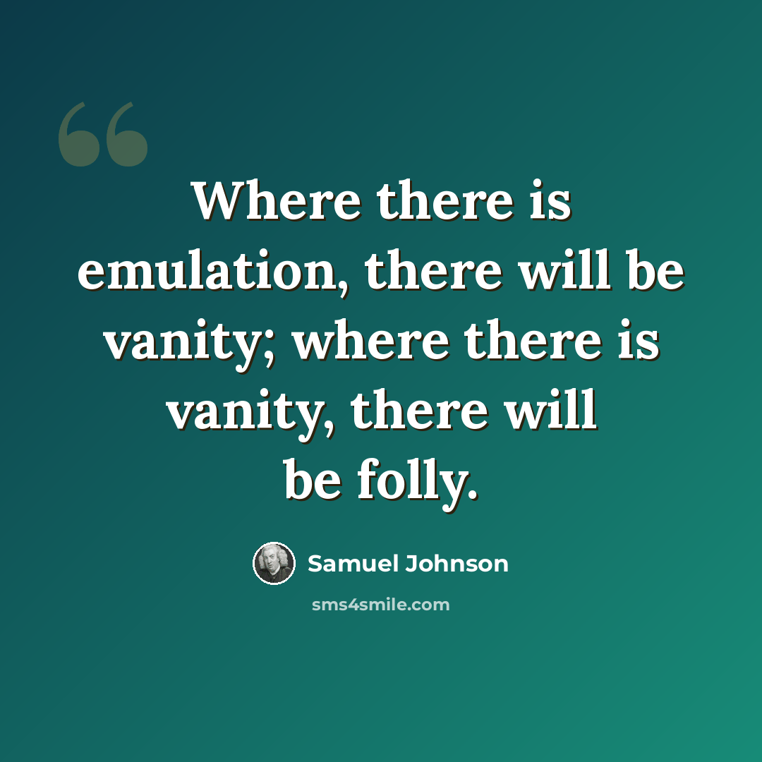 “Where there is emulation, there will be vanity; where there is vanity, there will be folly.” quote by Samuel Johnson