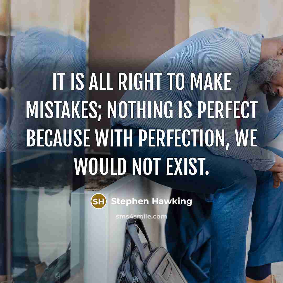“It is all right to make mistakes; nothing is perfect because with perfection, we would not exist.” quote by Stephen Hawking