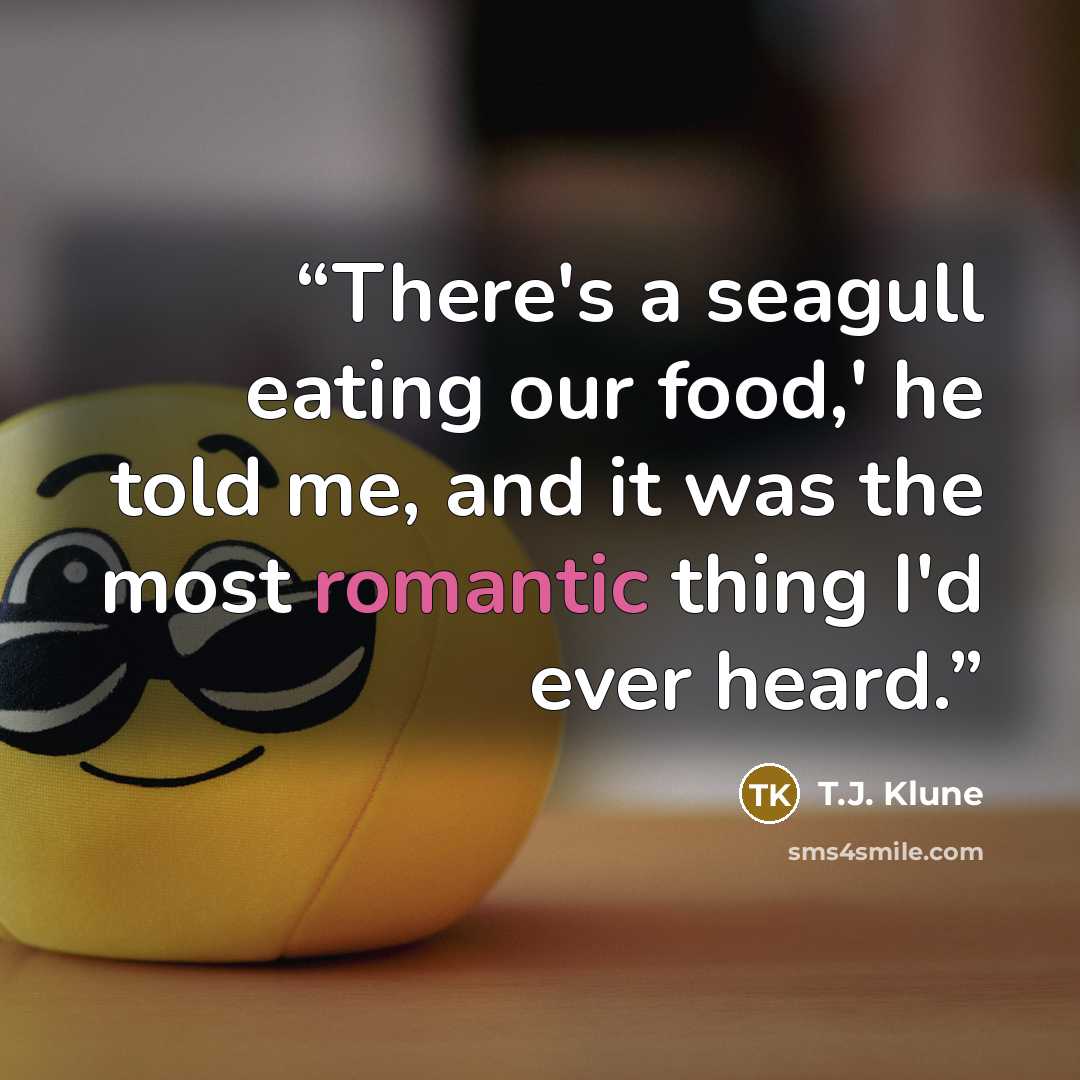 “There's a seagull eating our food,' he told me, and it was the most romantic thing I'd ever heard.” quote by T.J. Klune