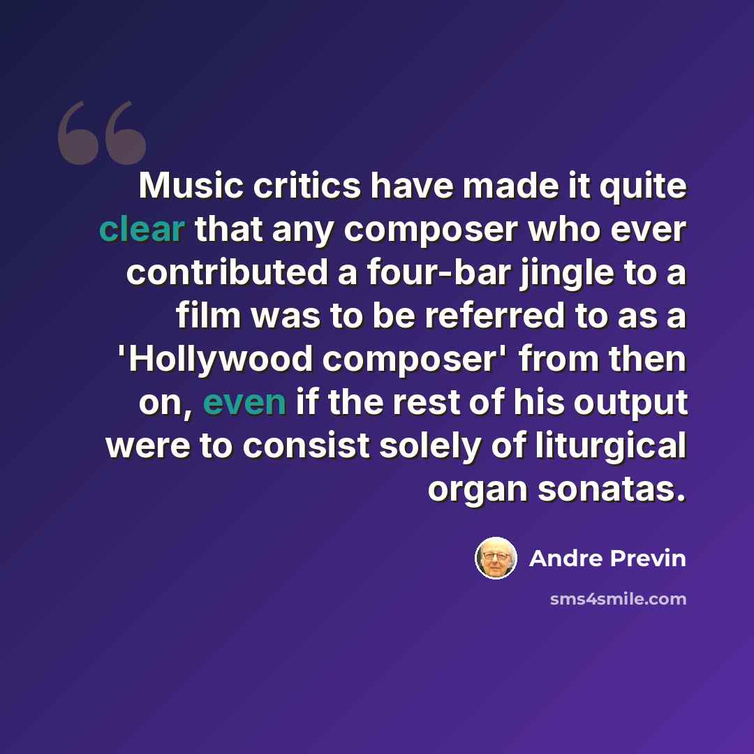“Music critics have made it quite clear that any composer who ever contributed a four-bar jingle to a film was to be referred to as a 'Hollywood composer' from then on, even if the rest of his output were to consist solely of liturgical organ sonatas.” quote by Andre Previn