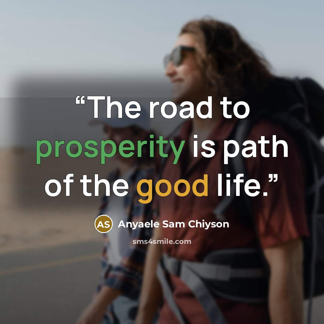 “The road to prosperity is path of the good life.” quote by Anyaele Sam Chiyson