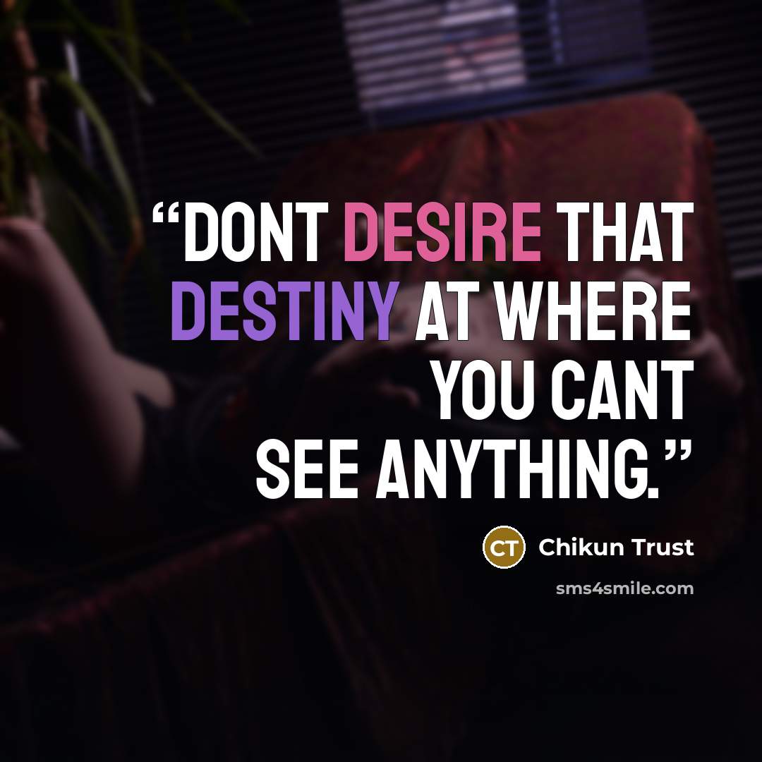 “Dont desire that destiny At where you cant see anything.” quote by Chikun Trust