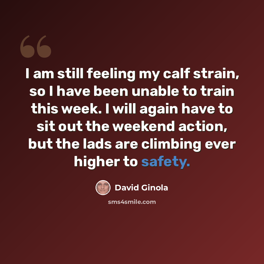 “I am still feeling my calf strain, so I have been unable to train this week. I will again have to sit out the weekend action, but the lads are climbing ever higher to safety.” quote by David Ginola