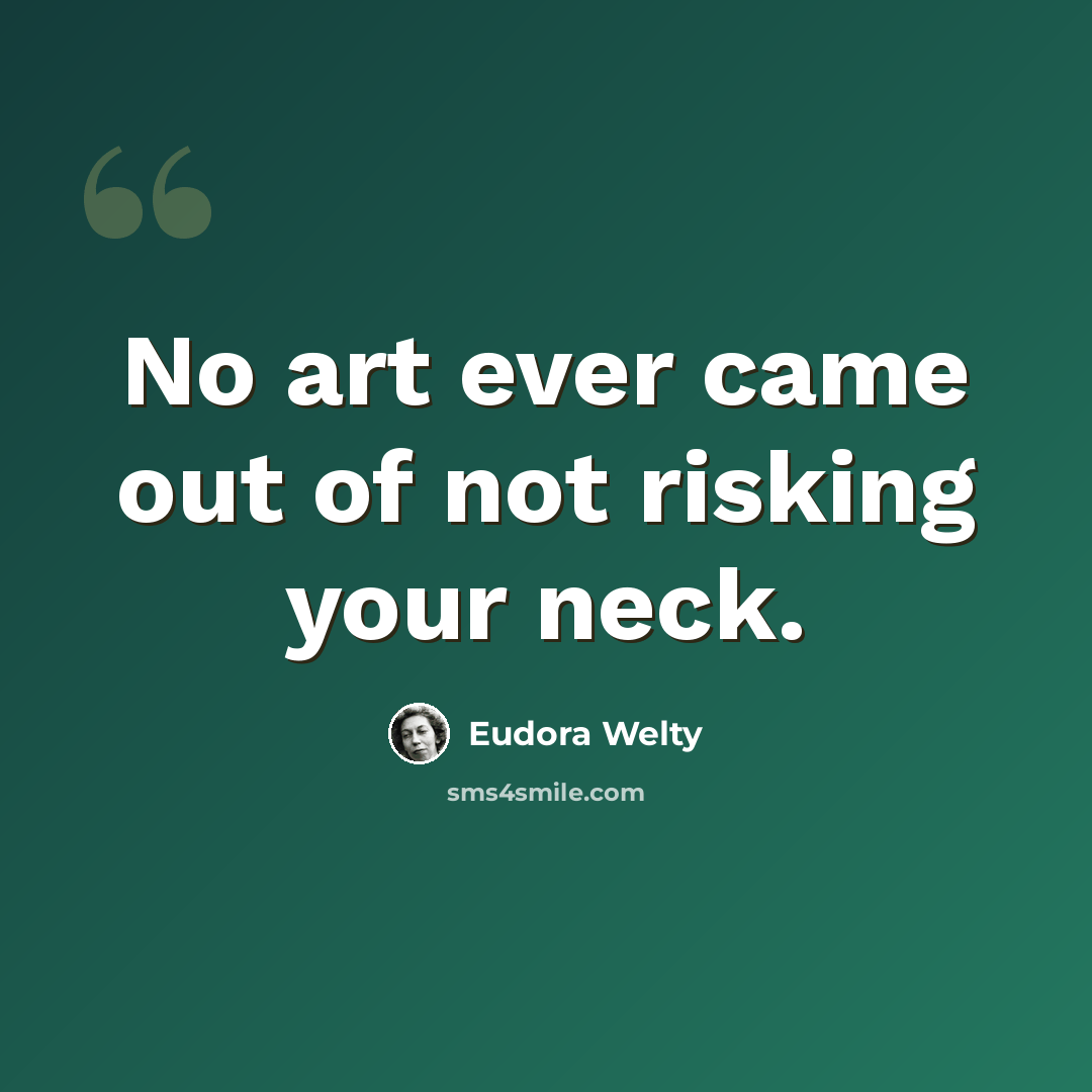 “No art ever came out of not risking your neck.” quote by Eudora Welty