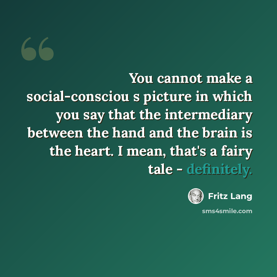 “You cannot make a social-consciou s picture in which you say that the intermediary between the hand and the brain is the heart. I mean, that's a fairy tale - definitely.” quote by Fritz Lang