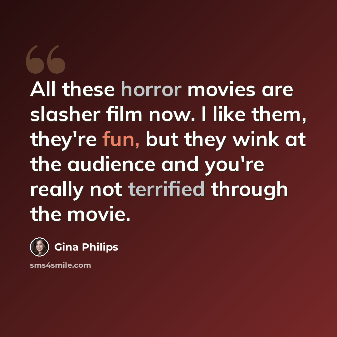 “All these horror movies are slasher film now. I like them, they're fun, but they wink at the audience and you're really not terrified through the movie.” quote by Gina Philips