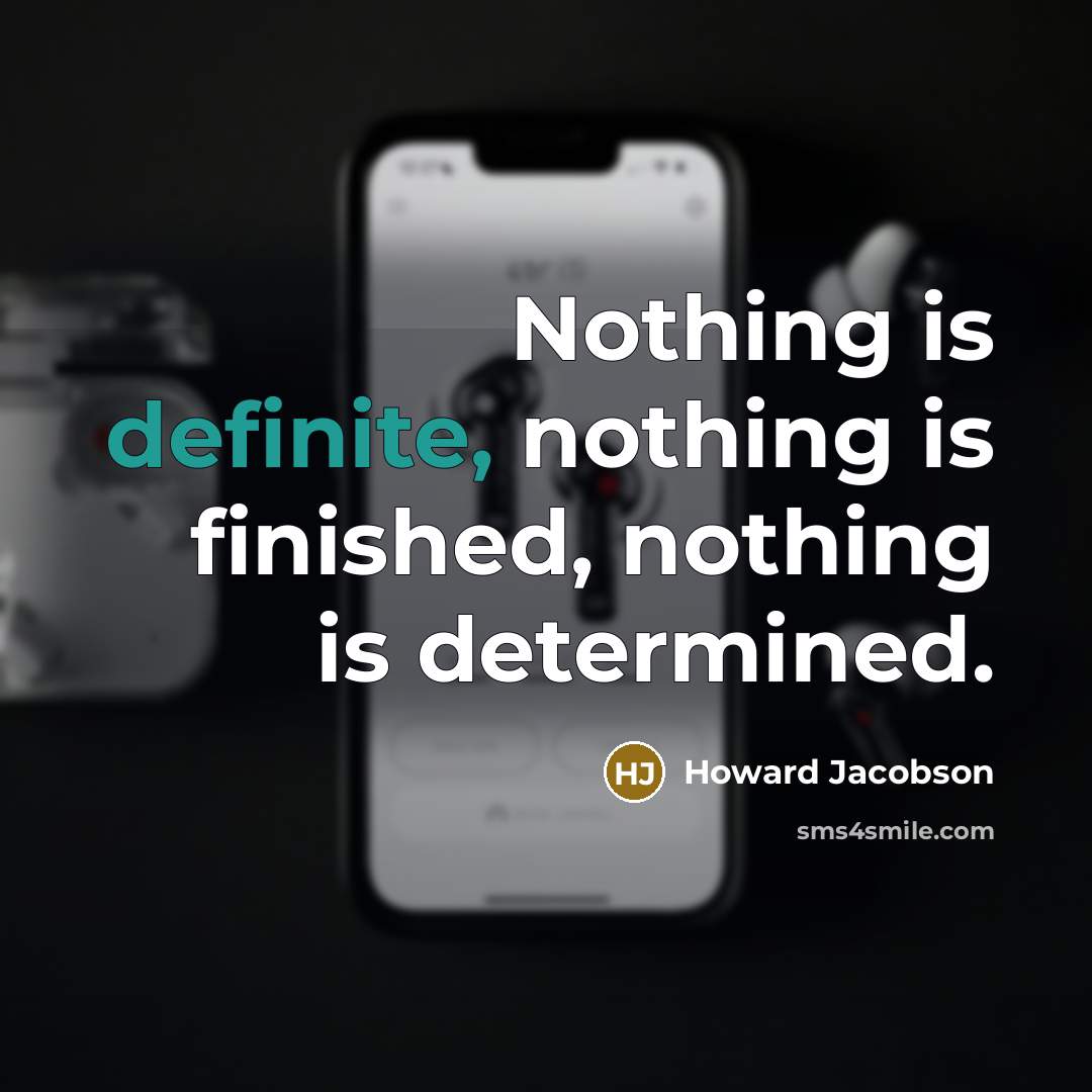 “Nothing is definite, nothing is finished, nothing is determined.” quote by Howard Jacobson
