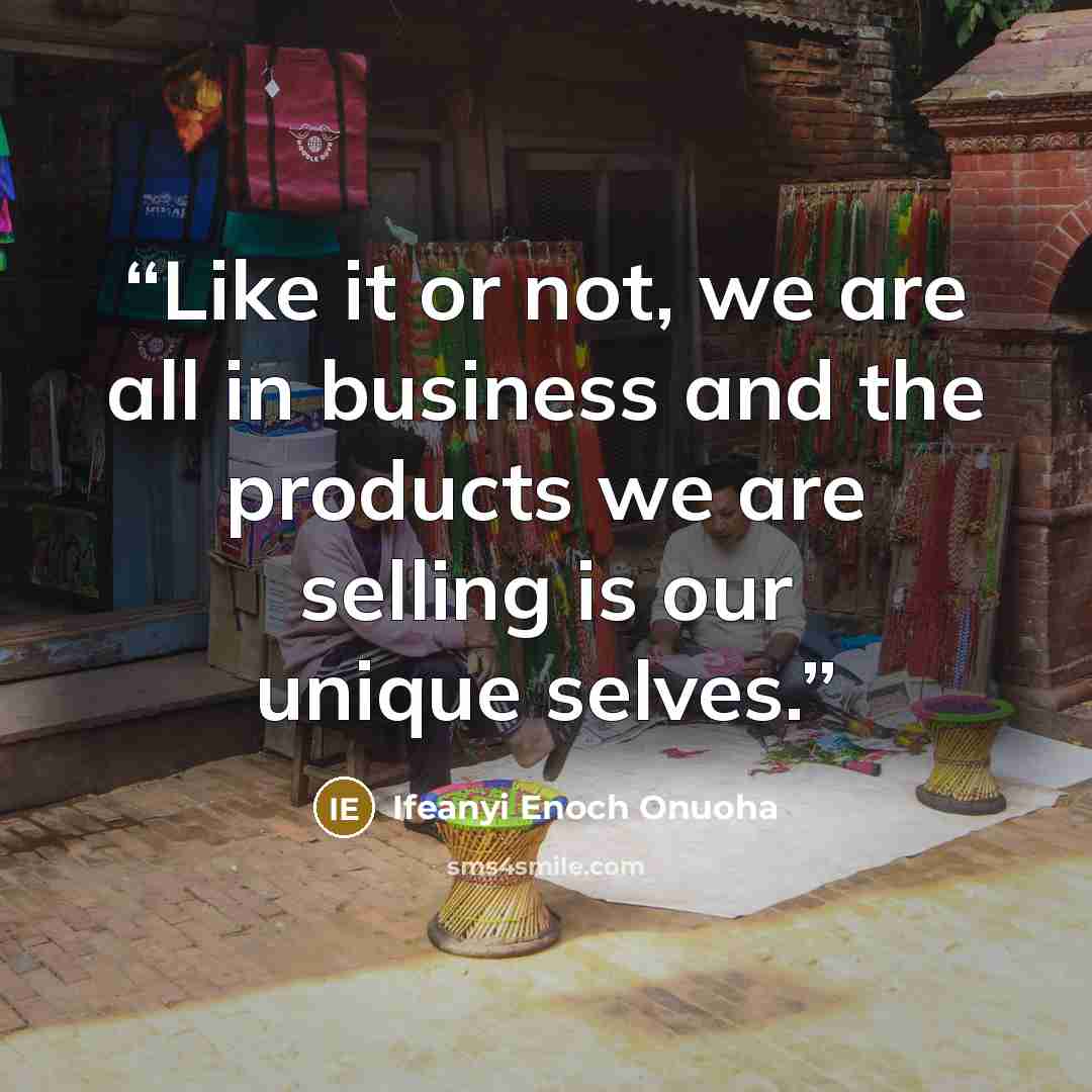 “Like it or not, we are all in business and the products we are selling is our unique selves.” quote by Ifeanyi Enoch Onuoha