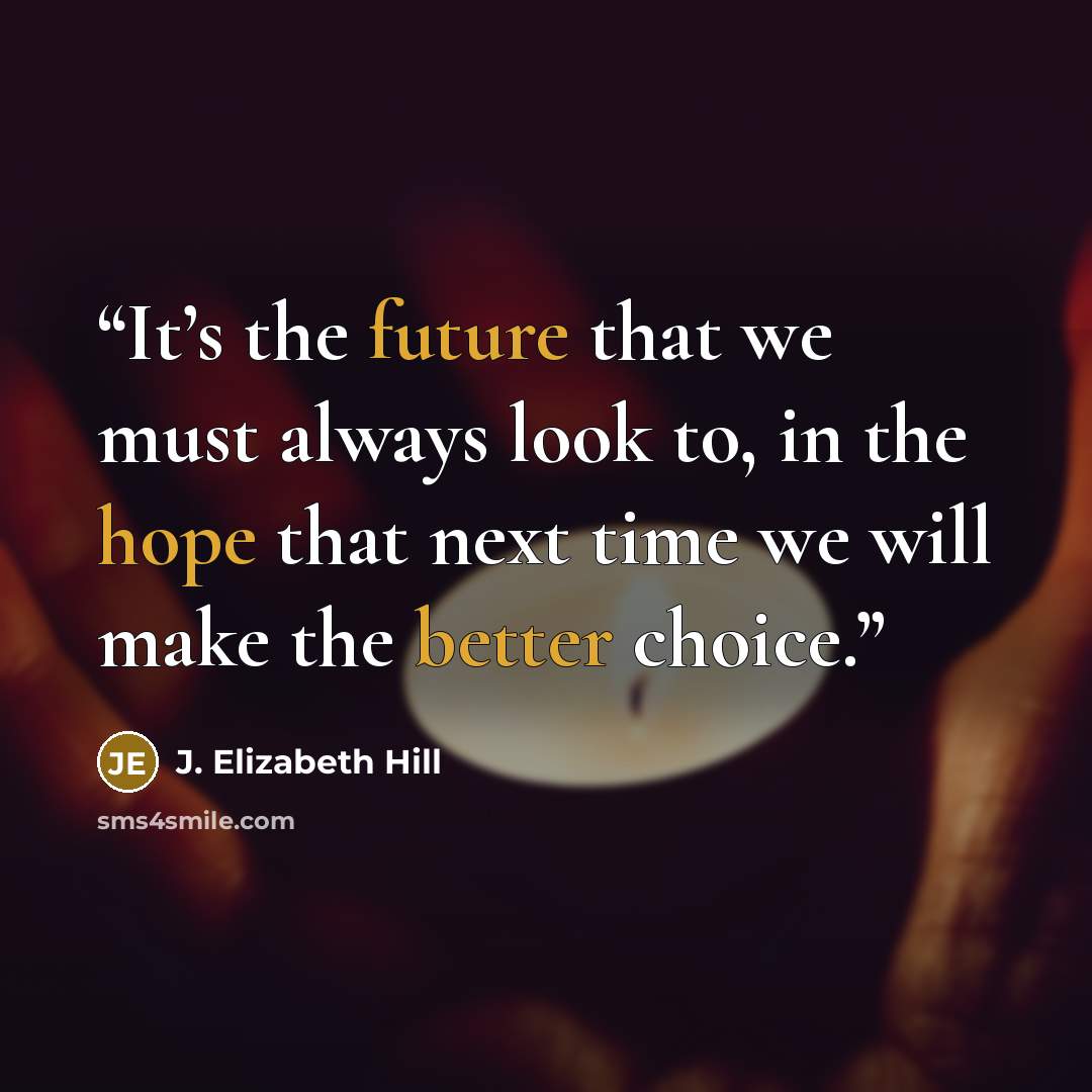 “It’s the future that we must always look to, in the hope that next time we will make the better choice.” quote by J. Elizabeth Hill
