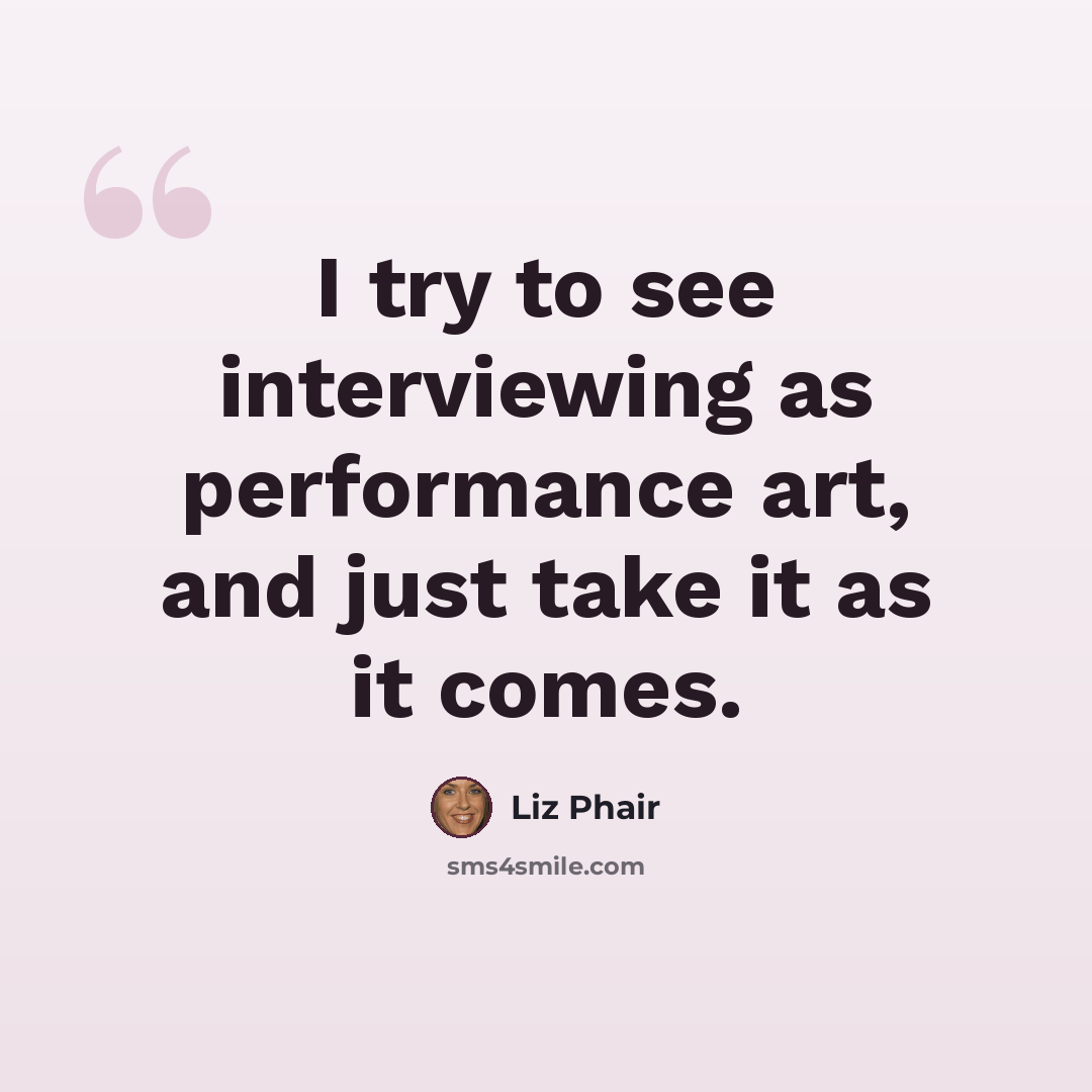 “I try to see interviewing as performance art, and just take it as it comes.” quote by Liz Phair