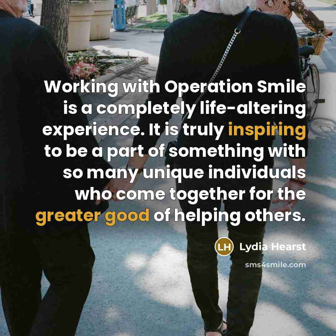 “Working with Operation Smile is a completely life-altering experience. It is truly inspiring to be a part of something with so many unique individuals who come together for the greater good of helping others.” quote by Lydia Hearst