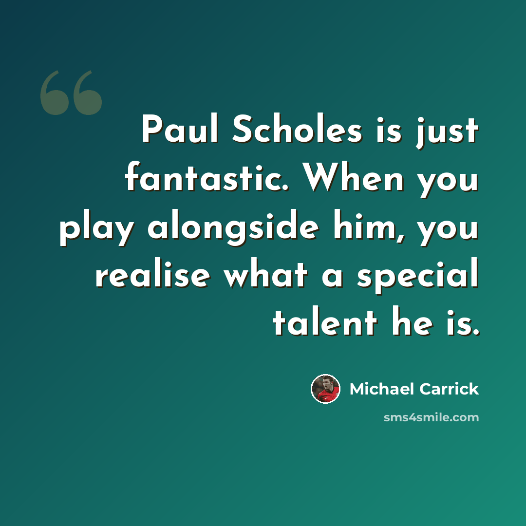 “Paul Scholes is just fantastic. When you play alongside him, you realise what a special talent he is.” quote by Michael Carrick