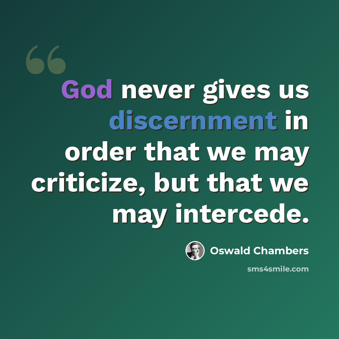 “God never gives us discernment in order that we may criticize, but that we may intercede.” quote by Oswald Chambers