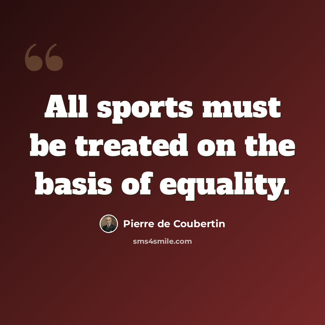 “All sports must be treated on the basis of equality.” quote by Pierre de Coubertin