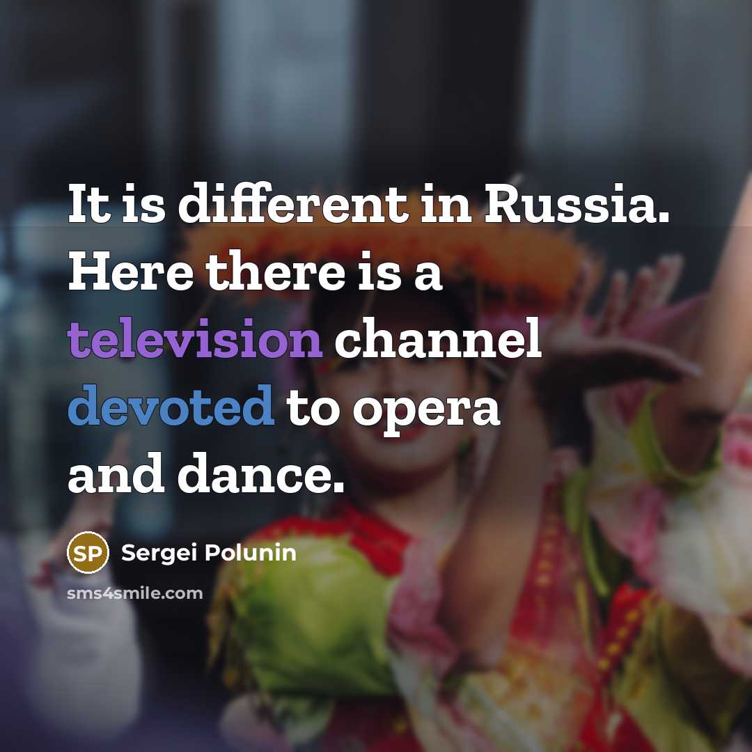 “It is different in Russia. Here there is a television channel devoted to opera and dance.” quote by Sergei Polunin
