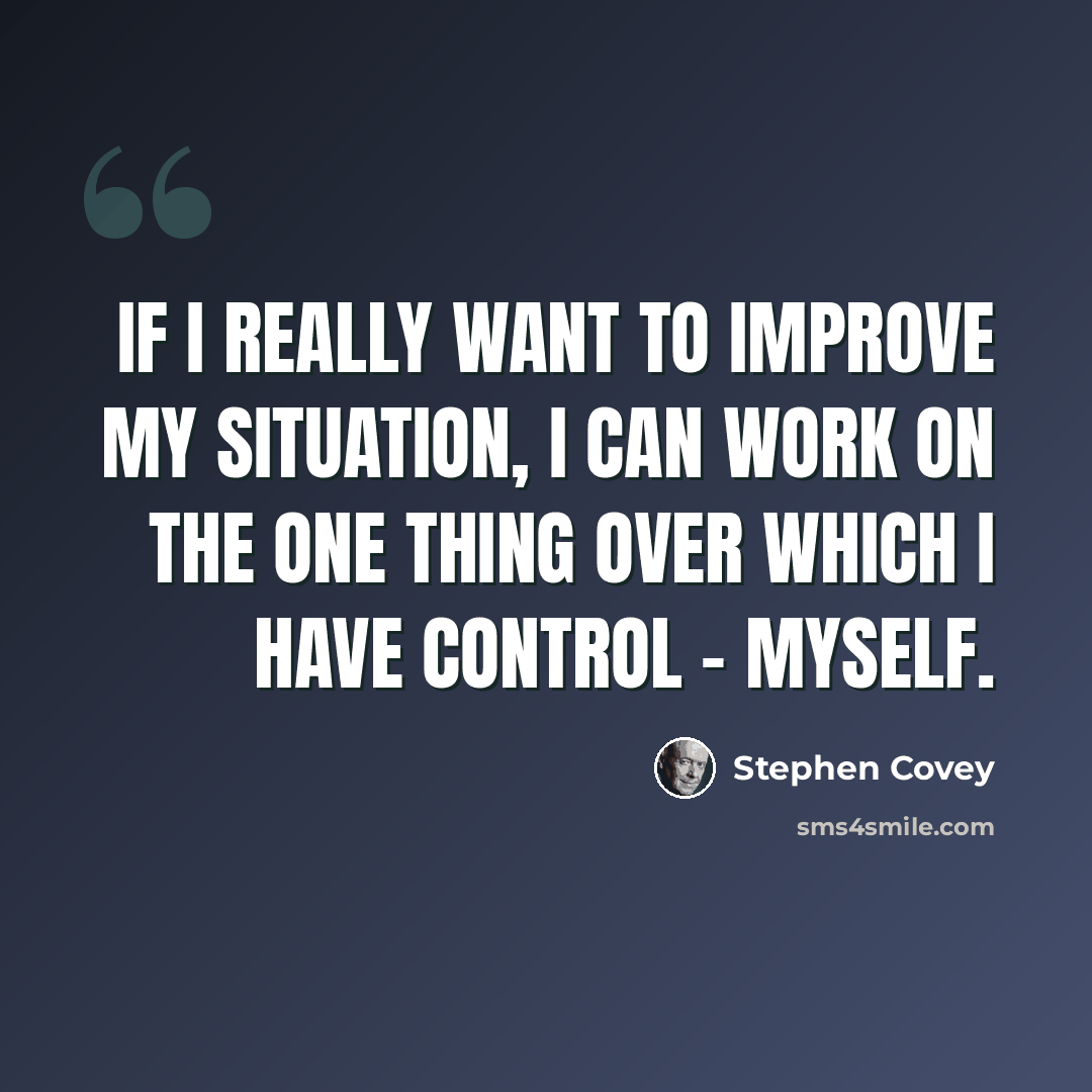 “If I really want to improve my situation, I can work on the one thing over which I have control - myself.” quote by Stephen Covey