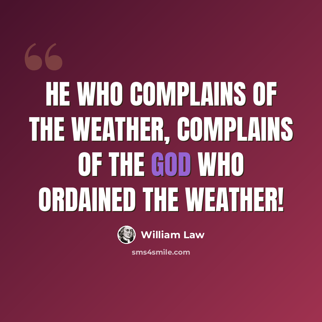 “He who complains of the weather, complains of the God who ordained the weather!” quote by William Law