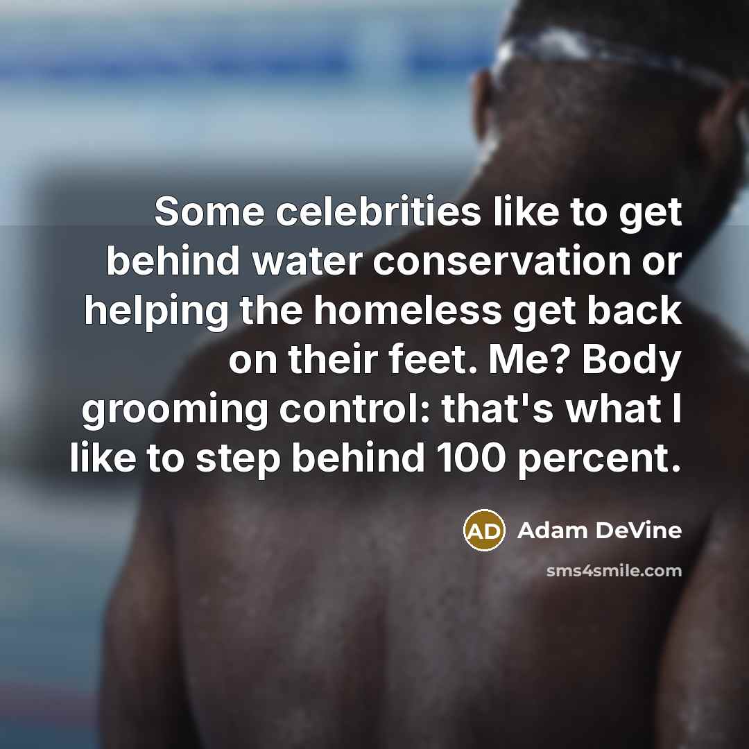 “Some celebrities like to get behind water conservation or helping the homeless get back on their feet. Me? Body grooming control: that's what I like to step behind 100 percent.” quote by Adam DeVine