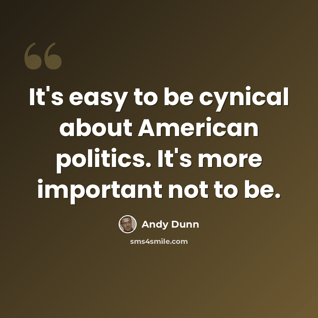 “It's easy to be cynical about American politics. It's more important not to be.” quote by Andy Dunn