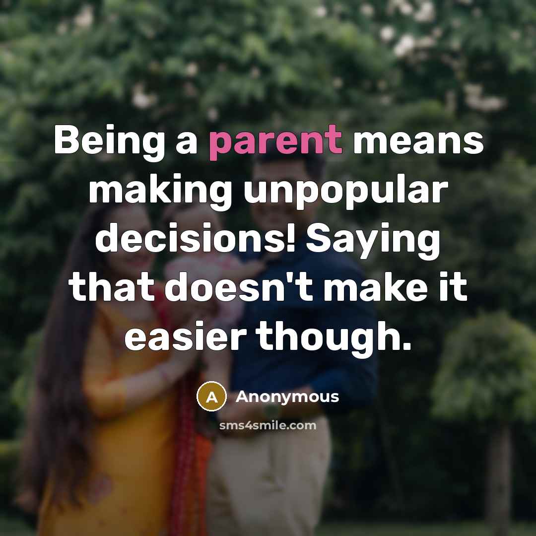 “Being a parent means making unpopular decisions! Saying that doesn't make it easier though.” quote by Anonymous