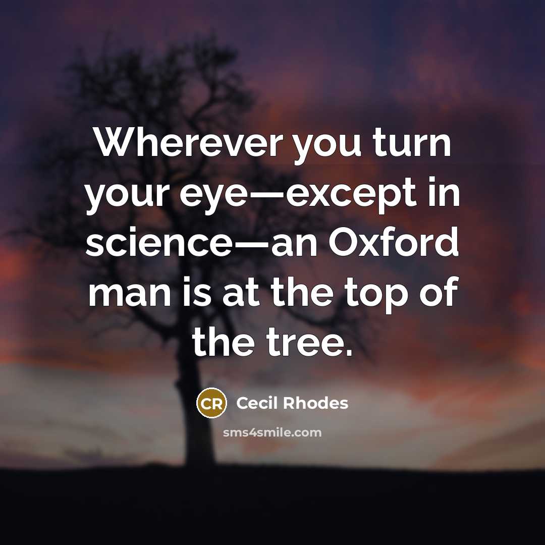 “Wherever you turn your eye—except in science—an Oxford man is at the top of the tree.” quote by Cecil Rhodes