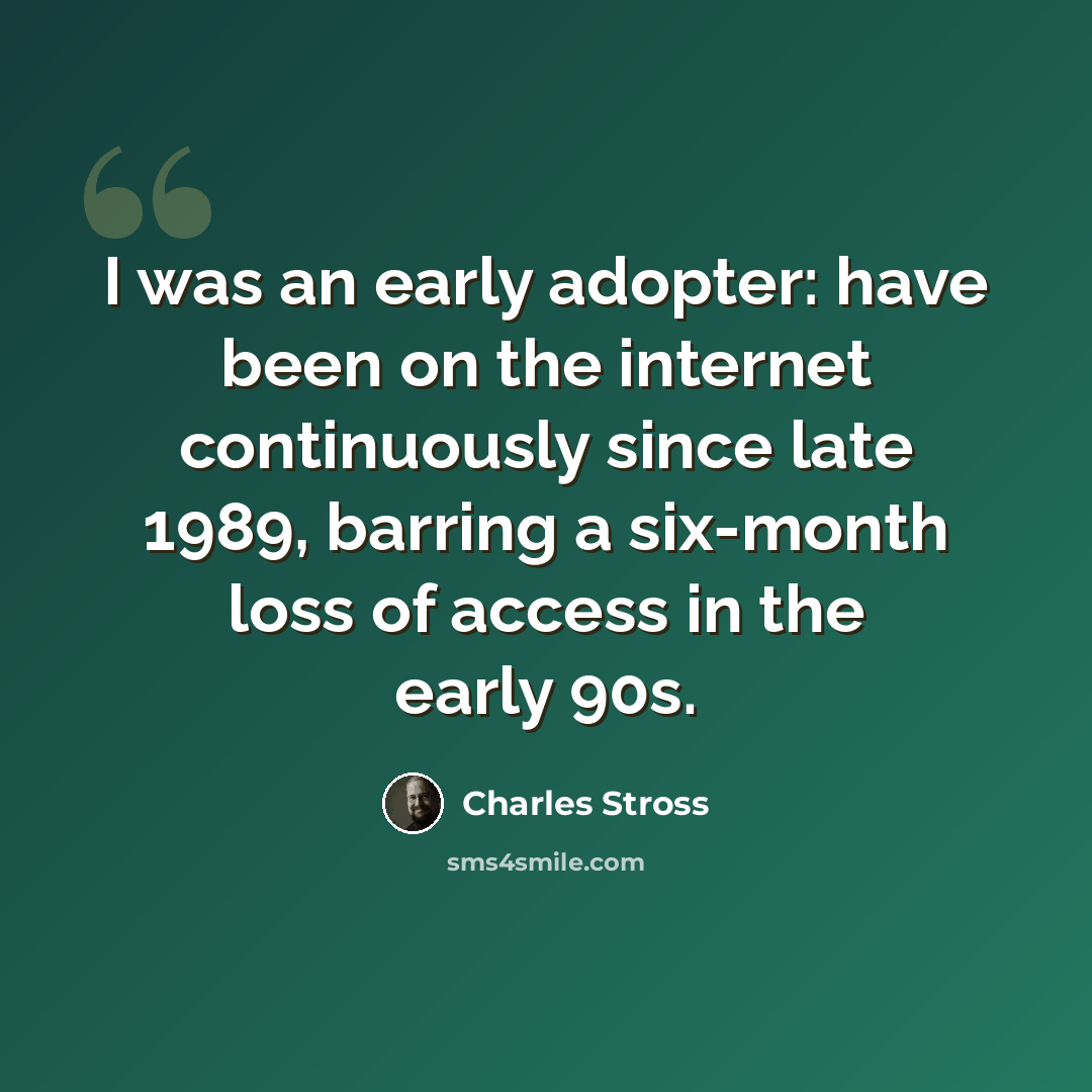 “I was an early adopter: have been on the internet continuously since late 1989, barring a six-month loss of access in the early 90s.” quote by Charles Stross