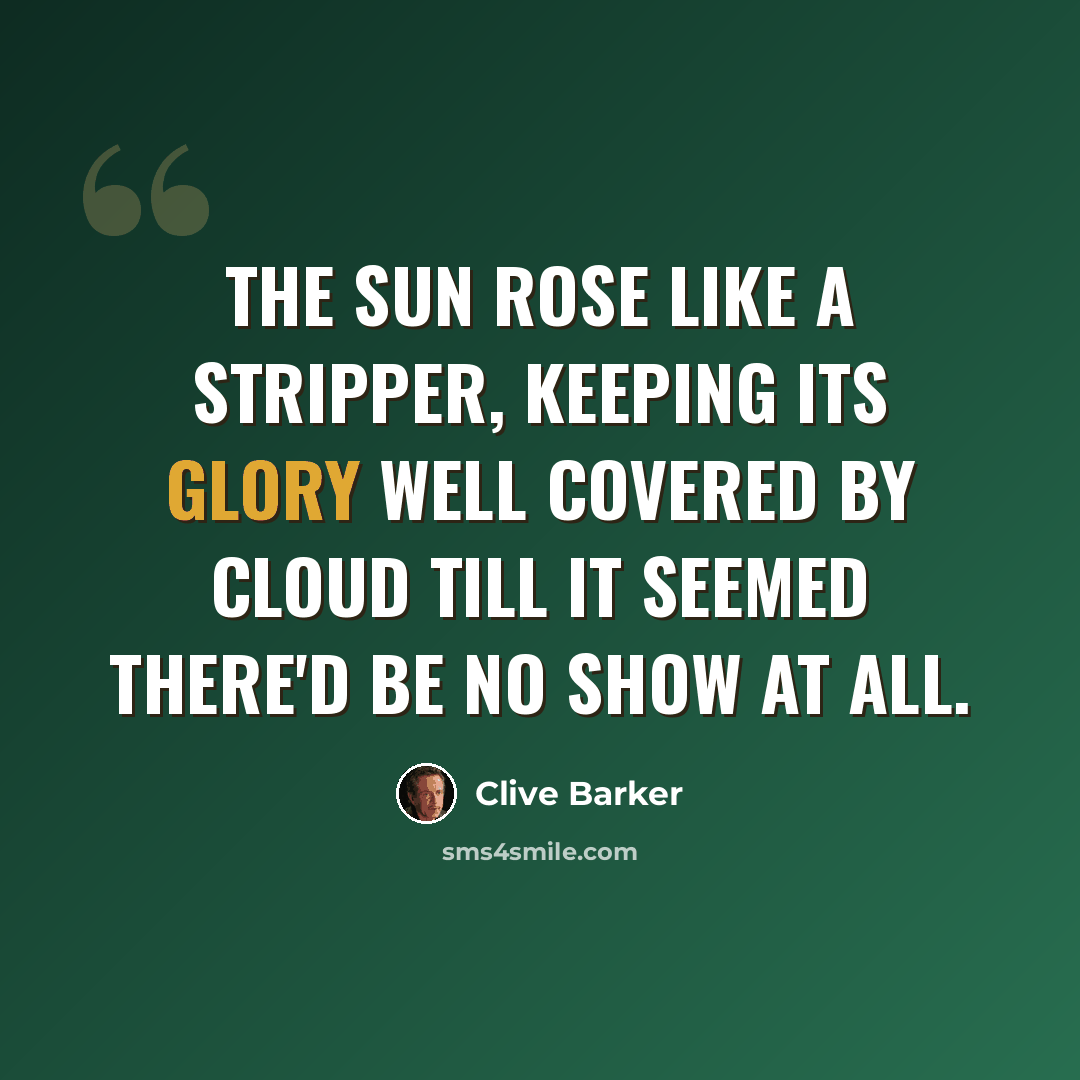 “The sun rose like a stripper, keeping its glory well covered by cloud till it seemed there'd be no show at all.” quote by Clive Barker
