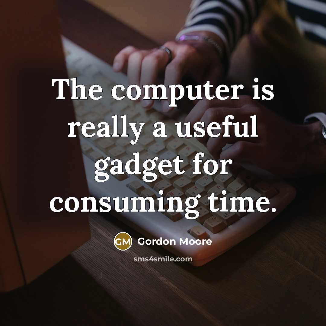“The computer is really a useful gadget for consuming time.” quote by Gordon Moore
