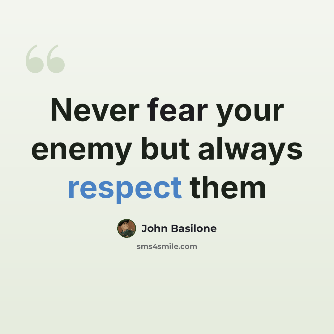 “Never fear your enemy but always respect them” quote by John Basilone