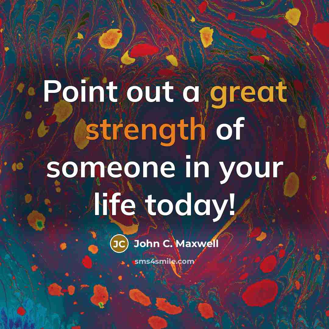 “Point out a great strength of someone in your life today!” quote by John C. Maxwell
