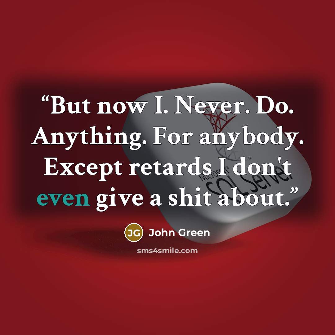 “But now I. Never. Do. Anything. For anybody. Except retards I don't even give a shit about.” quote by John Green