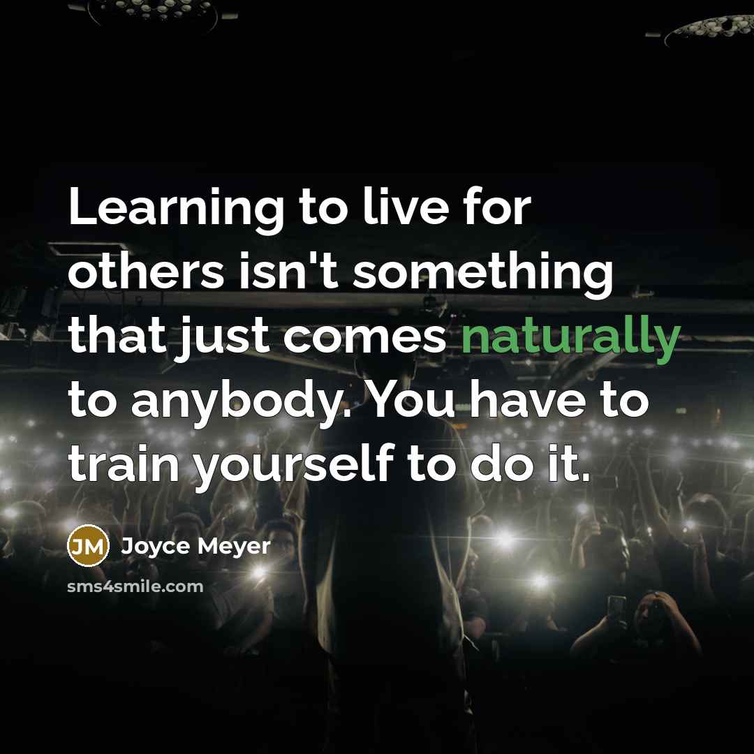 “Learning to live for others isn't something that just comes naturally to anybody. You have to train yourself to do it.” quote by Joyce Meyer