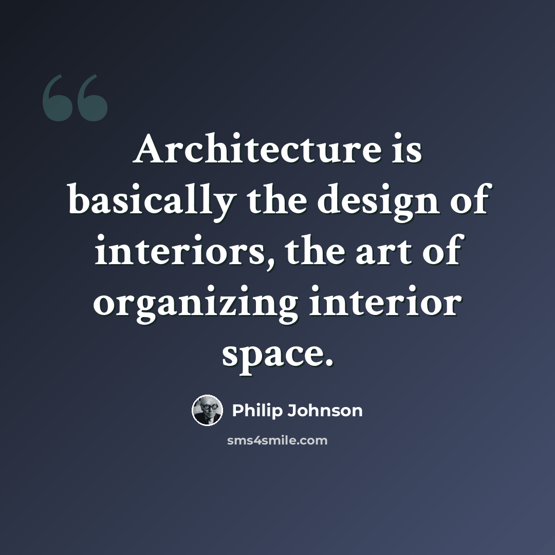 “Architecture is basically the design of interiors, the art of organizing interior space.” quote by Philip Johnson