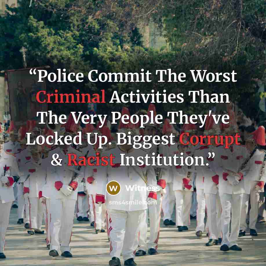 “Police Commit The Worst Criminal Activities Than The Very People They've Locked Up. Biggest Corrupt & Racist Institution.” quote by Witness