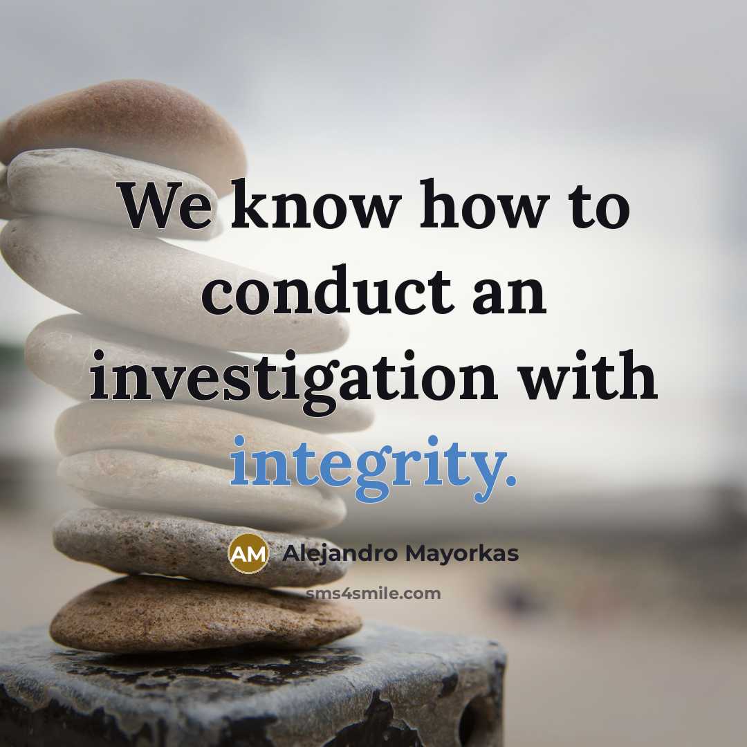 “We know how to conduct an investigation with integrity.” quote by Alejandro Mayorkas
