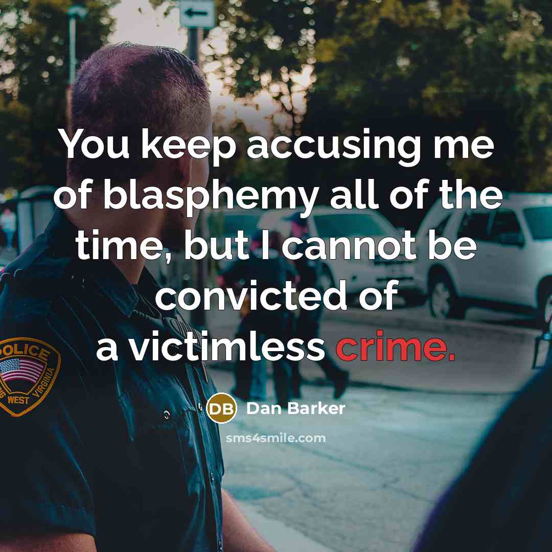 “You keep accusing me of blasphemy all of the time, but I cannot be convicted of a victimless crime.” quote by Dan Barker