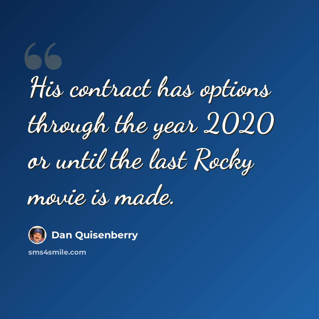 “His contract has options through the year 2020 or until the last Rocky movie is made.” quote by Dan Quisenberry