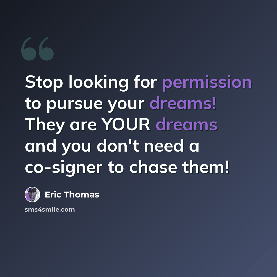 “Stop looking for permission to pursue your dreams! They are YOUR dreams and you don't need a co-signer to chase them!” quote by Eric Thomas