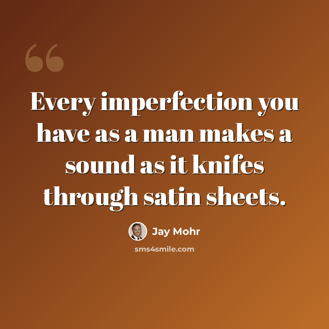 “Every imperfection you have as a man makes a sound as it knifes through satin sheets.” quote by Jay Mohr