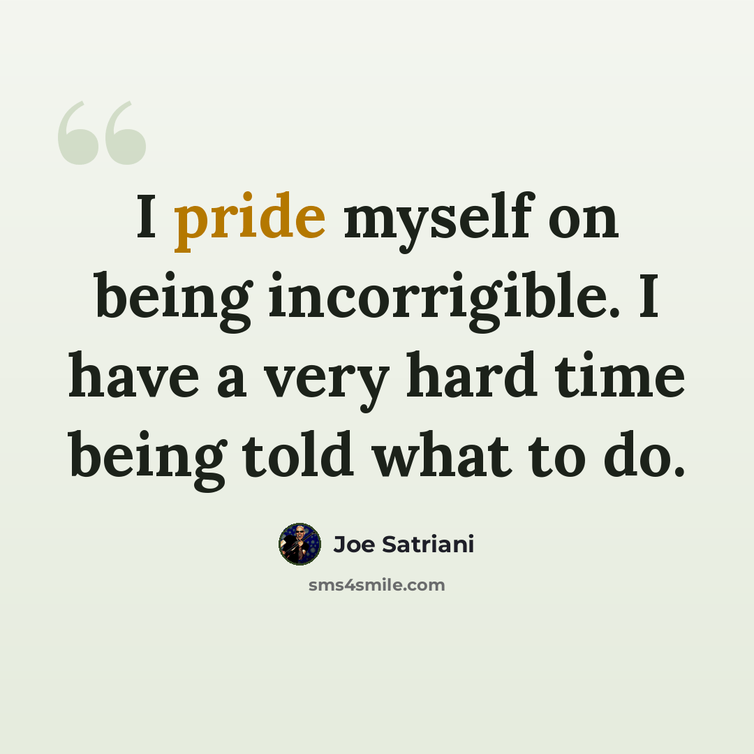 “I pride myself on being incorrigible. I have a very hard time being told what to do.” quote by Joe Satriani