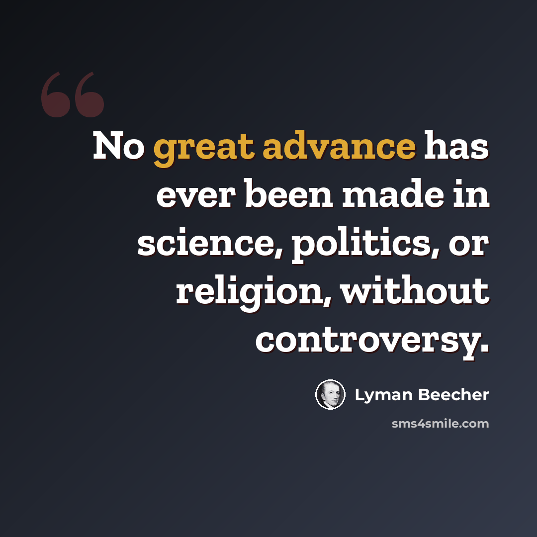 “No great advance has ever been made in science, politics, or religion, without controversy.” quote by Lyman Beecher
