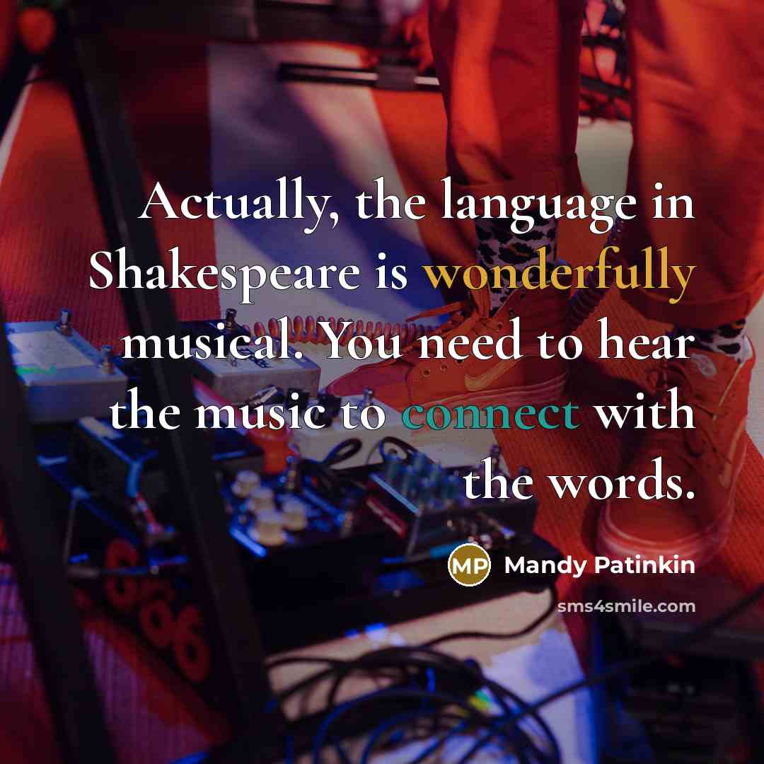 “Actually, the language in Shakespeare is wonderfully musical. You need to hear the music to connect with the words.” quote by Mandy Patinkin