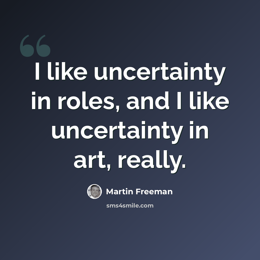 “I like uncertainty in roles, and I like uncertainty in art, really.” quote by Martin Freeman