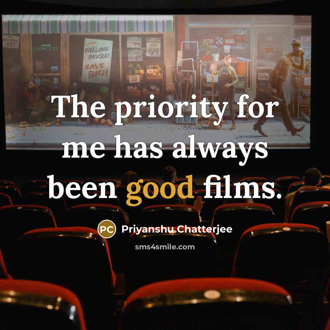 “The priority for me has always been good films.” quote by Priyanshu Chatterjee