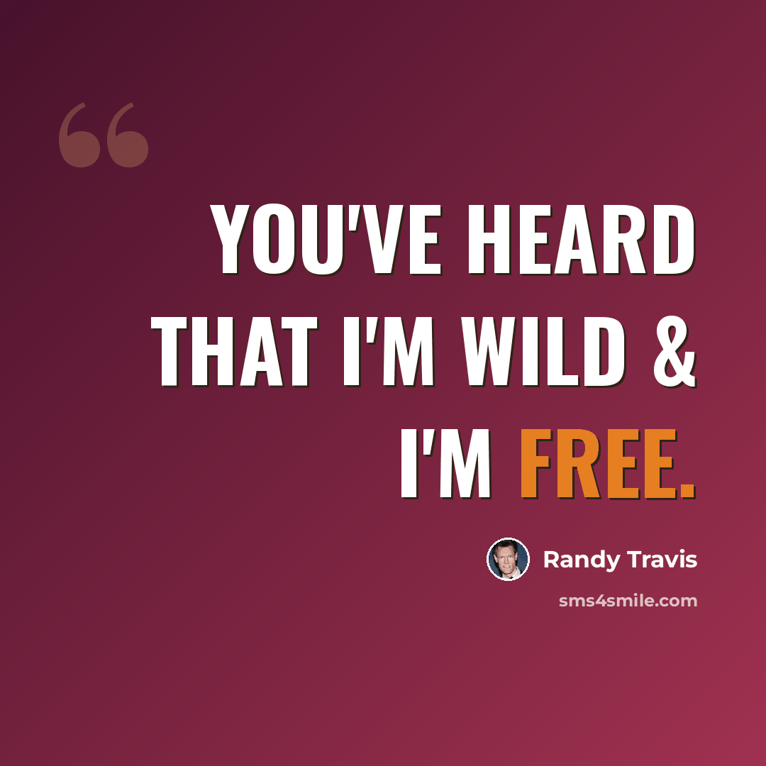 “You've heard that I'm wild & I'm free.” quote by Randy Travis