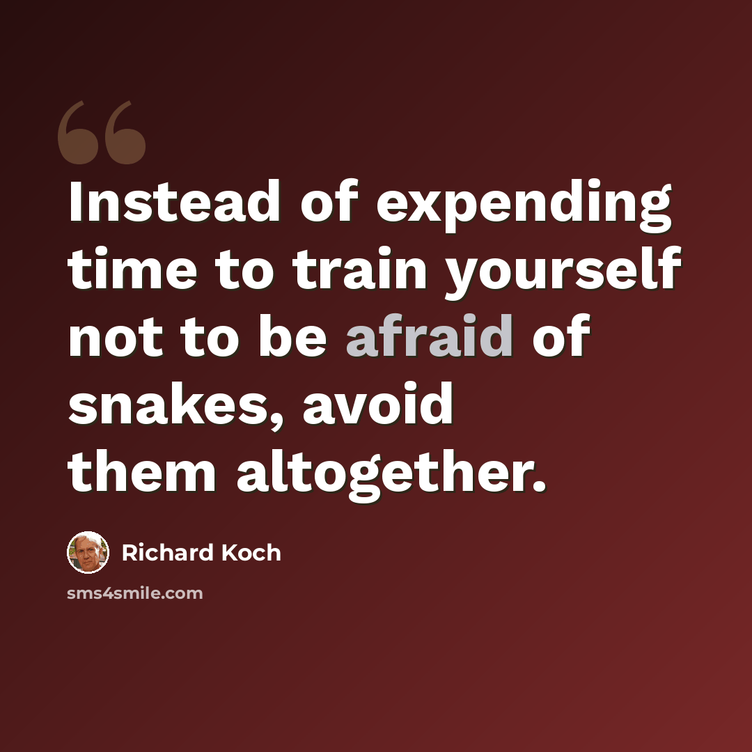 “Instead of expending time to train yourself not to be afraid of snakes, avoid them altogether.” quote by Richard Koch