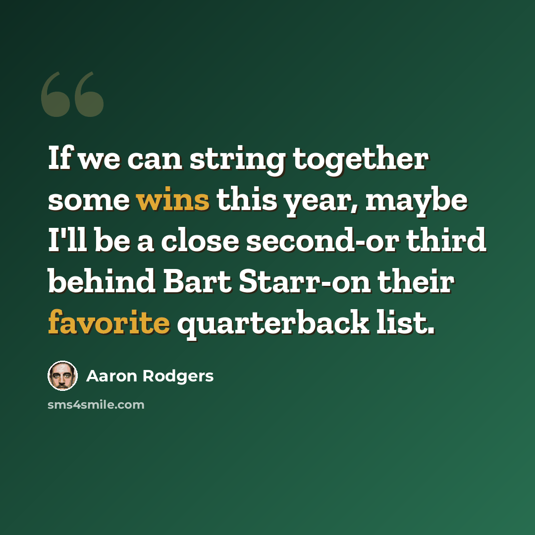 “If we can string together some wins this year, maybe I'll be a close second-or third behind Bart Starr-on their favorite quarterback list.” quote by Aaron Rodgers