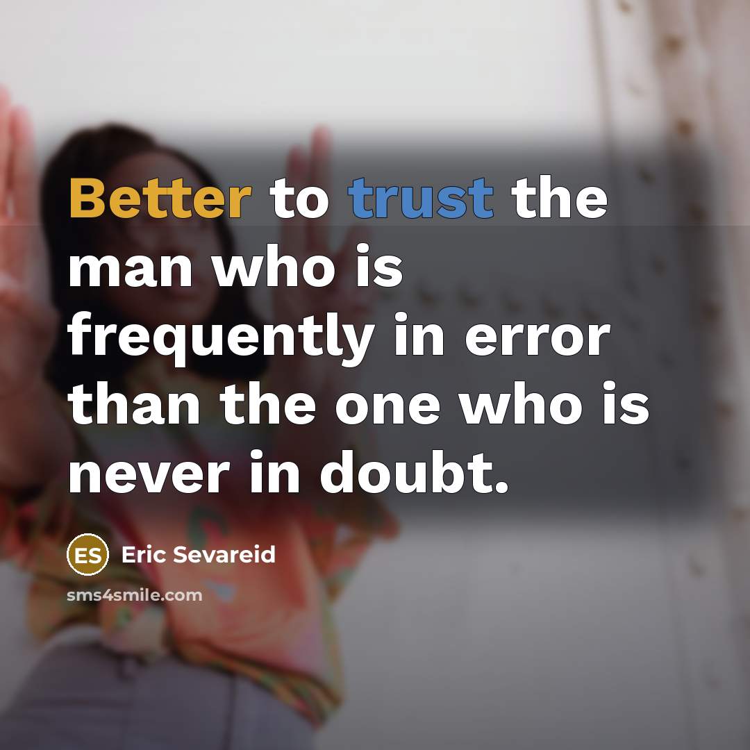 “Better to trust the man who is frequently in error than the one who is never in doubt.” quote by Eric Sevareid